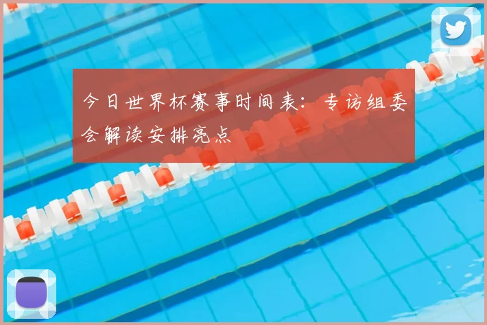 今日世界杯赛事时间表：专访组委会解读安排亮点
