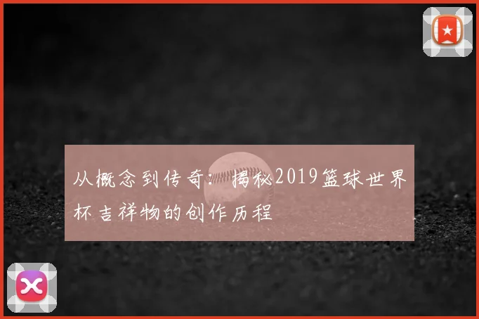 从概念到传奇：揭秘2019篮球世界杯吉祥物的创作历程
