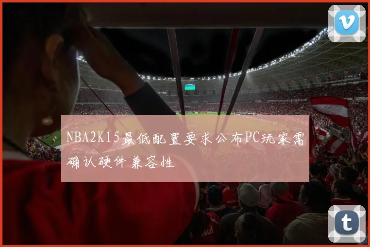 NBA2K15最低配置要求公布PC玩家需确认硬件兼容性