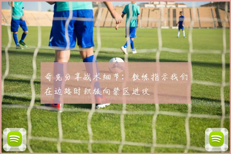 奇克分享战术细节：教练指示我们在边路时积极向禁区进攻