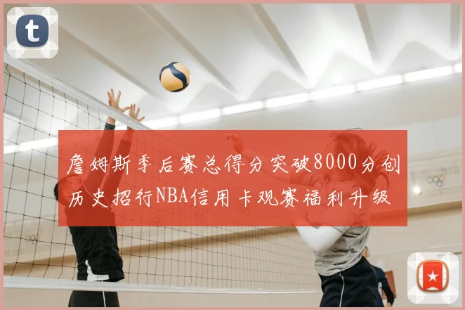 詹姆斯季后赛总得分突破8000分创历史招行NBA信用卡观赛福利升级