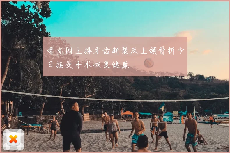 奇克因上排牙齿断裂及上颌骨折今日接受手术恢复健康