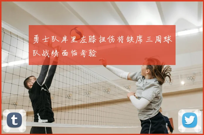 勇士队库里左膝扭伤将缺席三周球队战绩面临考验