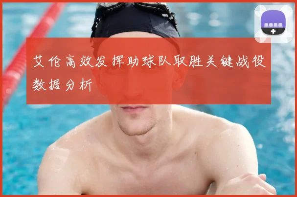艾伦高效发挥助球队取胜关键战役数据分析