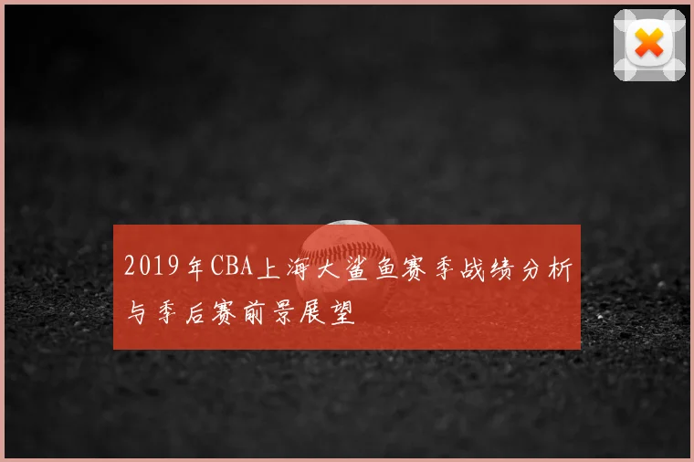 2019年CBA上海大鲨鱼赛季战绩分析与季后赛前景展望