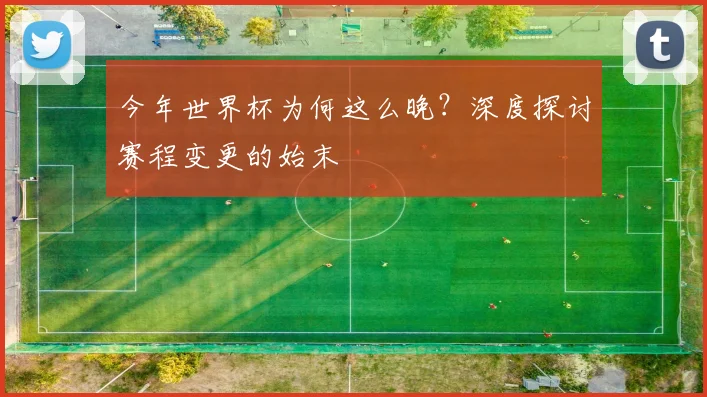 今年世界杯为何这么晚？深度探讨赛程变更的始末